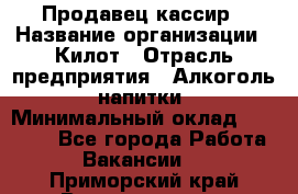 Продавец-кассир › Название организации ­ Килот › Отрасль предприятия ­ Алкоголь, напитки › Минимальный оклад ­ 20 000 - Все города Работа » Вакансии   . Приморский край,Владивосток г.